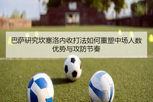 巴萨研究坎塞洛内收打法如何重塑中场人数优势与攻防节奏