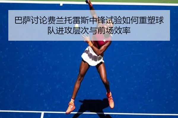 巴萨讨论费兰托雷斯中锋试验如何重塑球队进攻层次与前场效率