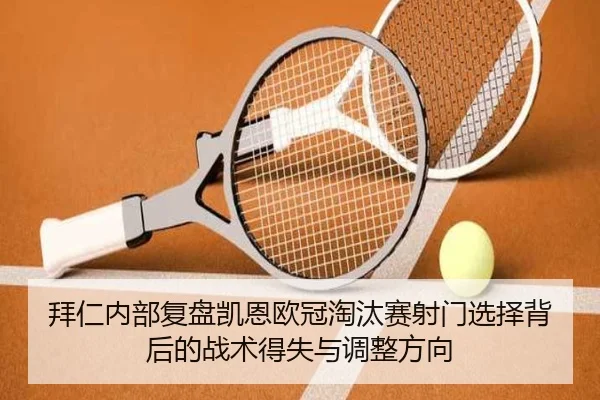 拜仁内部复盘凯恩欧冠淘汰赛射门选择背后的战术得失与调整方向