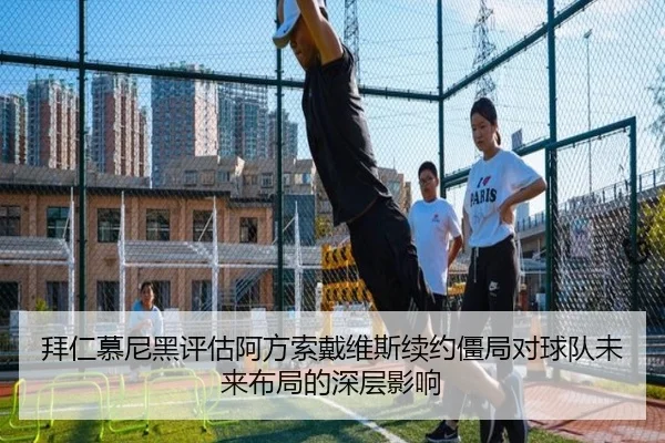 拜仁慕尼黑评估阿方索戴维斯续约僵局对球队未来布局的深层影响 | kaiyun